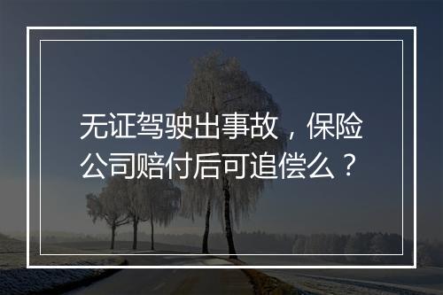 无证驾驶出事故，保险公司赔付后可追偿么？