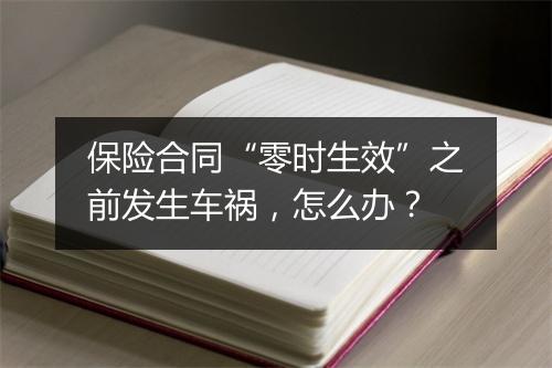 保险合同“零时生效”之前发生车祸，怎么办？