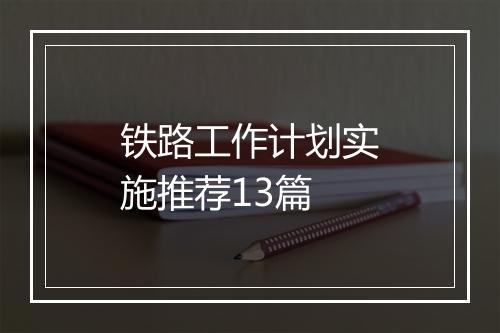 铁路工作计划实施推荐13篇