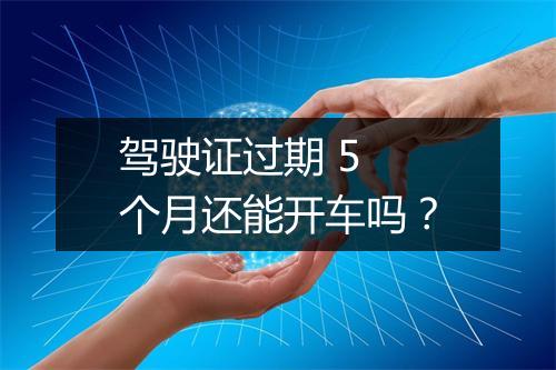 驾驶证过期 5 个月还能开车吗？