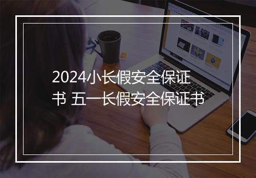 2024小长假安全保证书 五一长假安全保证书