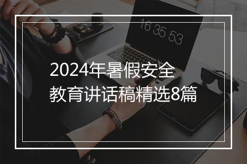 2024年暑假安全教育讲话稿精选8篇