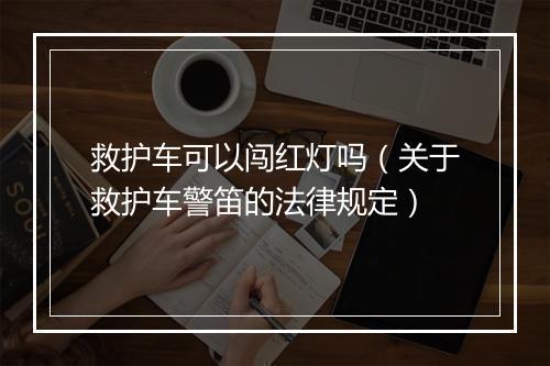 救护车可以闯红灯吗（关于救护车警笛的法律规定）