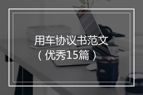 用车协议书范文（优秀15篇）