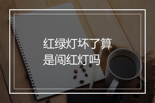 红绿灯坏了算是闯红灯吗