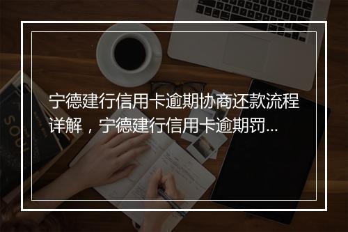 宁德建行信用卡逾期协商还款流程详解，宁德建行信用卡逾期罚息怎么计算