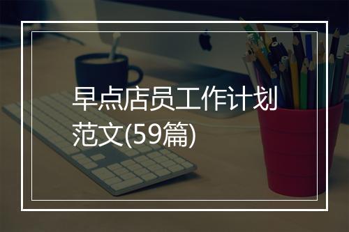 早点店员工作计划范文(59篇)