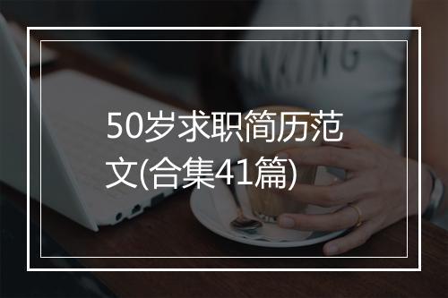 50岁求职简历范文(合集41篇)