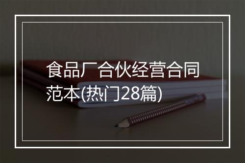 食品厂合伙经营合同范本(热门28篇)