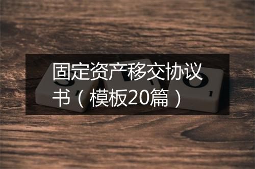 固定资产移交协议书（模板20篇）