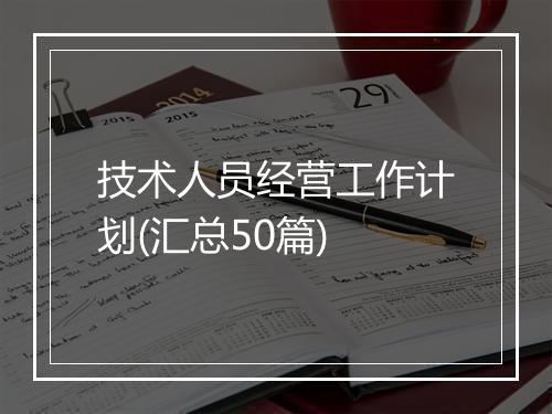 技术人员经营工作计划(汇总50篇)
