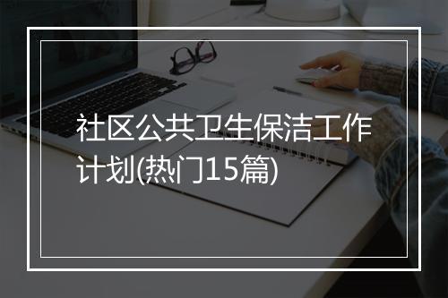 社区公共卫生保洁工作计划(热门15篇)