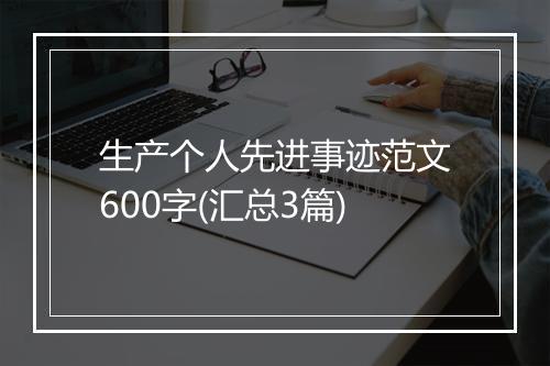 生产个人先进事迹范文600字(汇总3篇)
