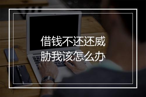 借钱不还还威胁我该怎么办