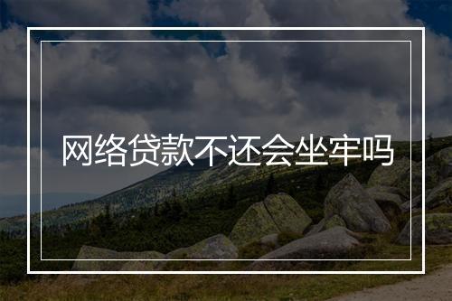 网络贷款不还会坐牢吗
