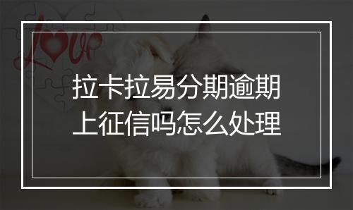 拉卡拉易分期逾期上征信吗怎么处理