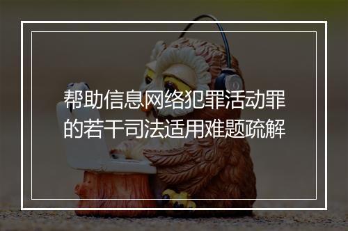 帮助信息网络犯罪活动罪的若干司法适用难题疏解