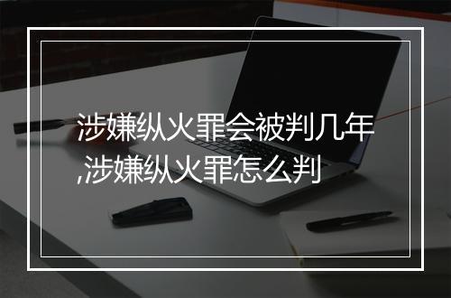 涉嫌纵火罪会被判几年,涉嫌纵火罪怎么判