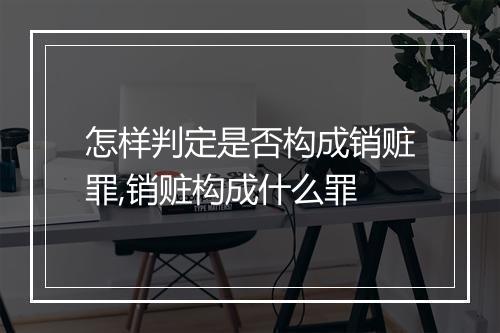 怎样判定是否构成销赃罪,销赃构成什么罪