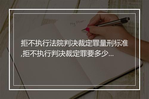 拒不执行法院判决裁定罪量刑标准,拒不执行判决裁定罪要多少金额