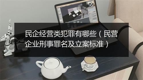 民企经营类犯罪有哪些（民营企业刑事罪名及立案标准）