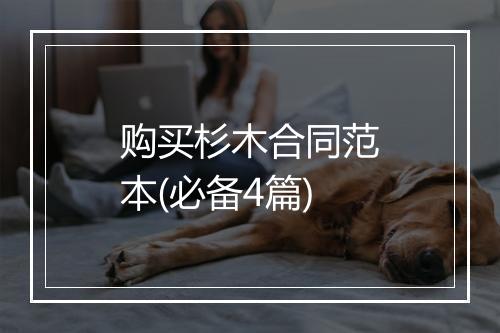 购买杉木合同范本(必备4篇)