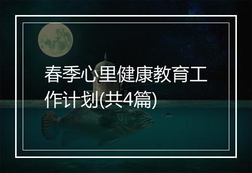 春季心里健康教育工作计划(共4篇)