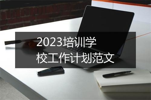 2023培训学校工作计划范文