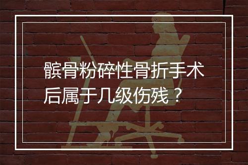 髌骨粉碎性骨折手术后属于几级伤残？