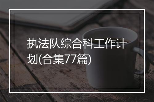 执法队综合科工作计划(合集77篇)