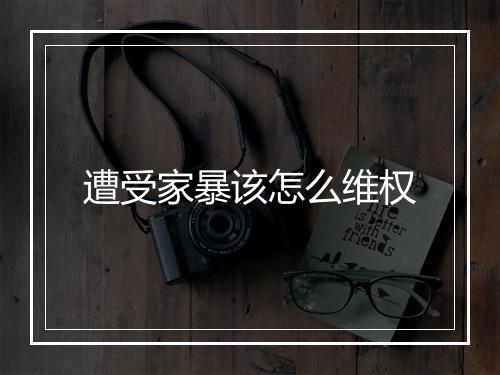 遭受家暴该怎么维权