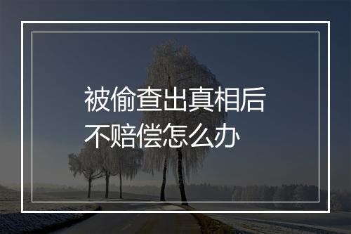 被偷查出真相后不赔偿怎么办
