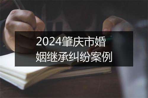 2024肇庆市婚姻继承纠纷案例