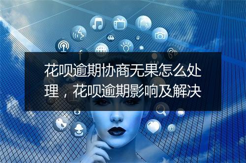 花呗逾期协商无果怎么处理，花呗逾期影响及解决
