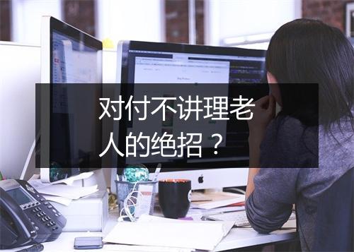对付不讲理老人的绝招？