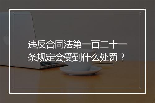 违反合同法第一百二十一条规定会受到什么处罚？