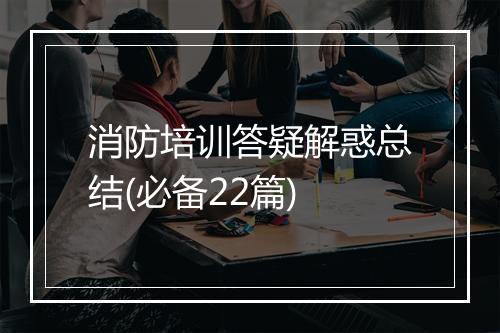 消防培训答疑解惑总结(必备22篇)