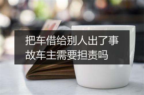 把车借给别人出了事故车主需要担责吗