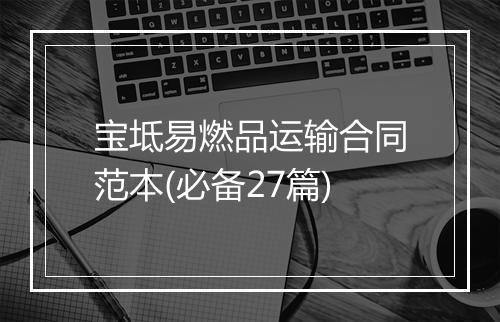 宝坻易燃品运输合同范本(必备27篇)