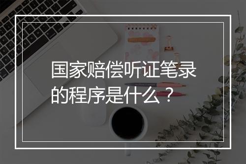 国家赔偿听证笔录的程序是什么？
