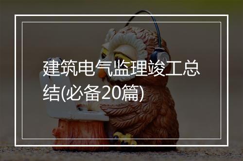 建筑电气监理竣工总结(必备20篇)