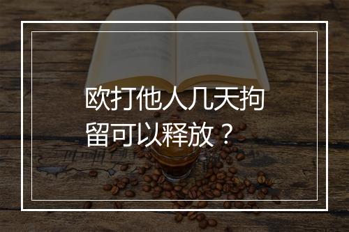 欧打他人几天拘留可以释放？