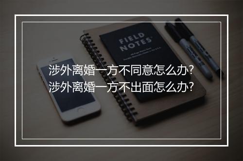 涉外离婚一方不同意怎么办?涉外离婚一方不出面怎么办?