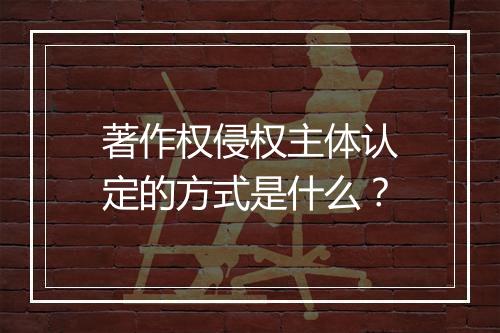 著作权侵权主体认定的方式是什么？