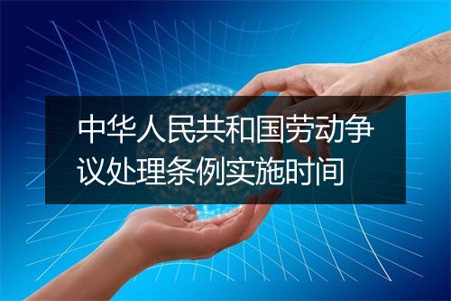 中华人民共和国劳动争议处理条例实施时间
