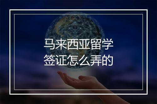 马来西亚留学签证怎么弄的