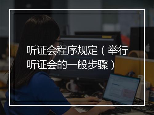 听证会程序规定（举行听证会的一般步骤）