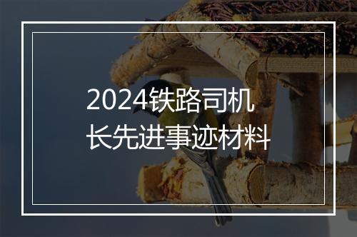 2024铁路司机长先进事迹材料