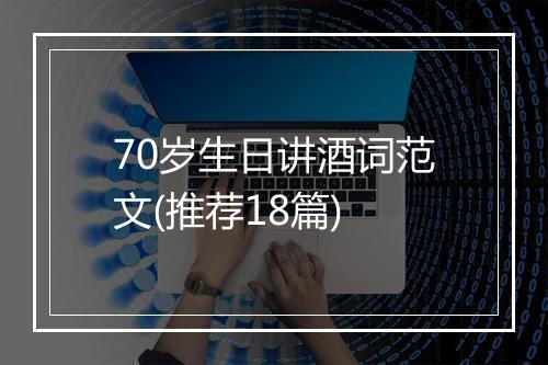 70岁生日讲酒词范文(推荐18篇)