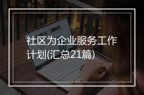 社区为企业服务工作计划(汇总21篇)